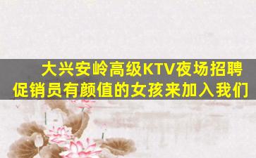 大兴安岭高级KTV夜场招聘促销员有颜值的女孩来加入我们