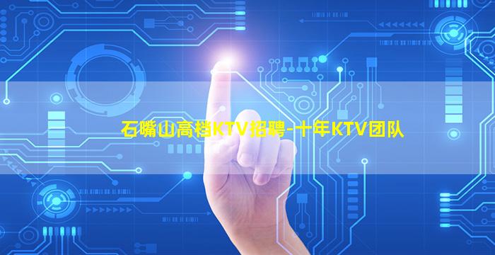 石嘴山高档KTV招聘-十年KTV团队